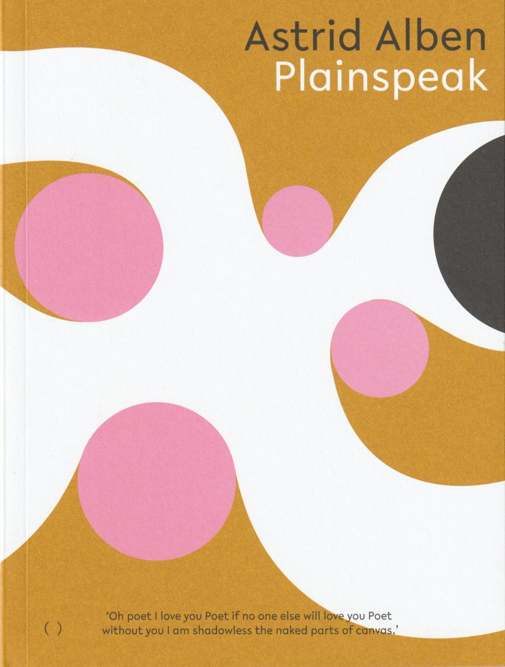 Front cover of Astrid Alben's poetry collection, Plainspeak. A burnt orange background, with a curvy abstract white cross shape spreading from the middle, four pink, irregularly sized circles at the apexes and a black third-of-a-circle at the end of one white arm on the right.